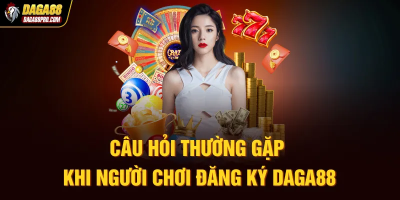 Câu hỏi thường gặp khi người chơi đăng ký Daga88