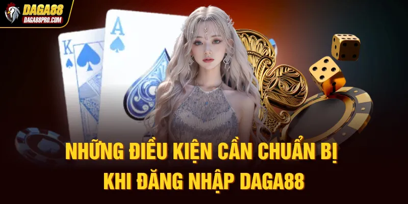 Những điều kiện cần chuẩn bị khi đăng nhập Daga88